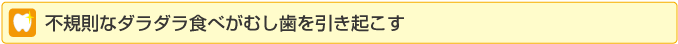 不規則なダラダラ食べがむし歯を引き起こす