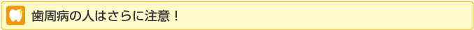 歯周病の人はさらに注意！